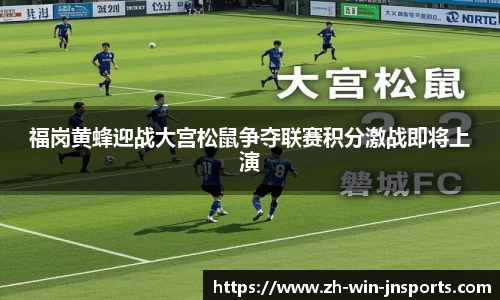 福岗黄蜂迎战大宫松鼠争夺联赛积分激战即将上演
