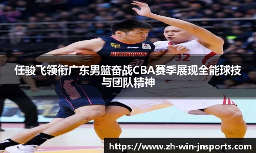 任骏飞领衔广东男篮奋战CBA赛季展现全能球技与团队精神