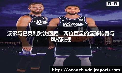 沃尔与巴克利对决回顾：两位巨星的篮球传奇与风格碰撞