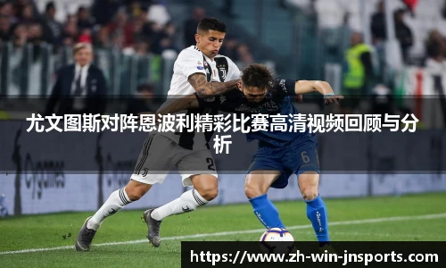 尤文图斯对阵恩波利精彩比赛高清视频回顾与分析