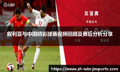 叙利亚与中国精彩球赛视频回顾及赛后分析分享