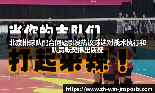 北京排球队配合问题引发热议球迷对战术执行和队员默契提出质疑