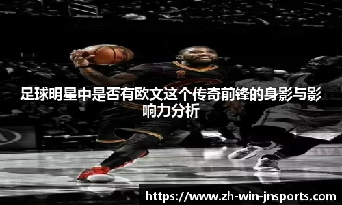 足球明星中是否有欧文这个传奇前锋的身影与影响力分析