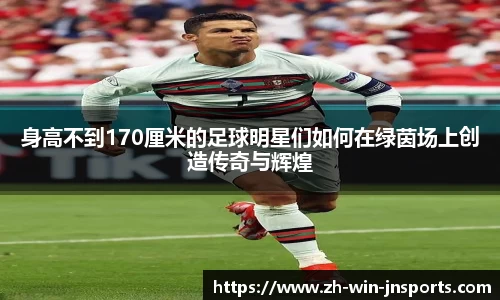 身高不到170厘米的足球明星们如何在绿茵场上创造传奇与辉煌