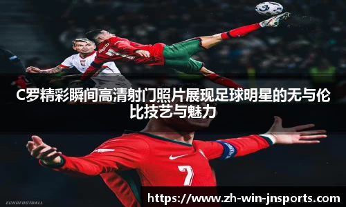 C罗精彩瞬间高清射门照片展现足球明星的无与伦比技艺与魅力