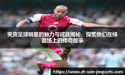 夹克足球明星的魅力与成就揭秘，探索他们在绿茵场上的传奇故事